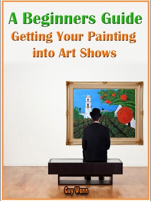cover image of A Beginners Guide Getting Your Painting into Art Shows